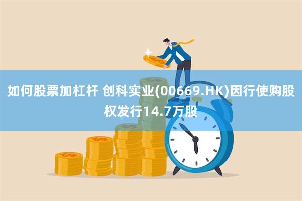 如何股票加杠杆 创科实业(00669.HK)因行使购股权发行14.7万股