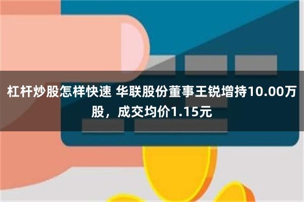 杠杆炒股怎样快速 华联股份董事王锐增持10.00万股，成交均价1.15元