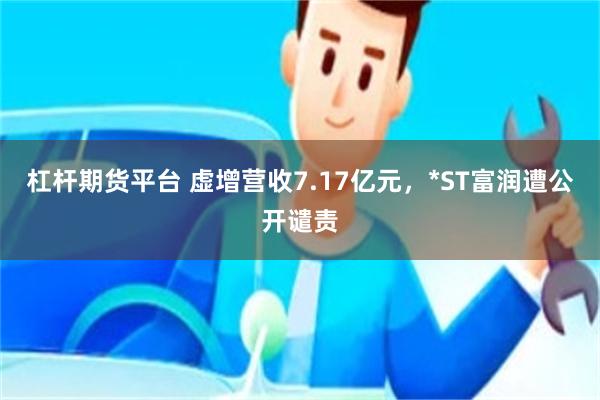 杠杆期货平台 虚增营收7.17亿元，*ST富润遭公开谴责