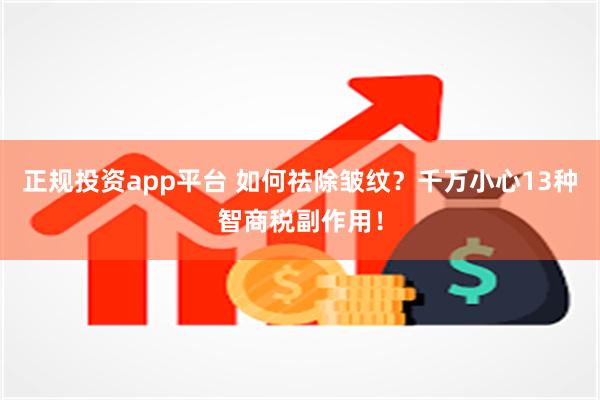 正规投资app平台 如何祛除皱纹？千万小心13种智商税副作用！