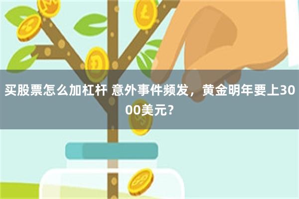 买股票怎么加杠杆 意外事件频发，黄金明年要上3000美元？