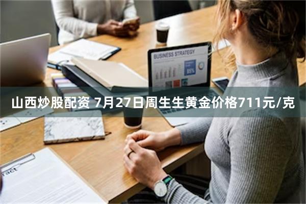 山西炒股配资 7月27日周生生黄金价格711元/克