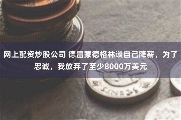 网上配资炒股公司 德雷蒙德格林谈自己降薪，为了忠诚，我放