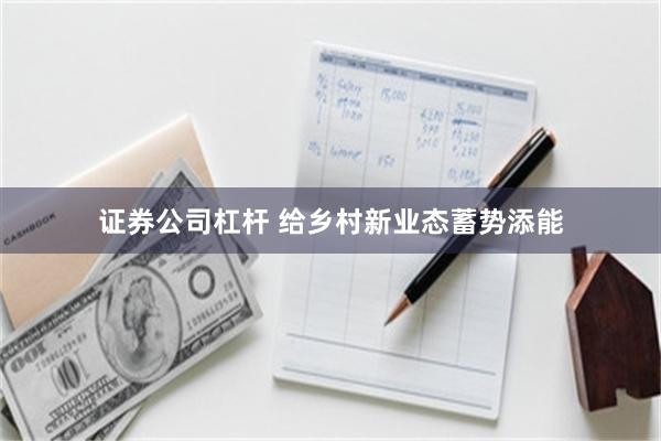 证券公司杠杆 给乡村新业态蓄势添能