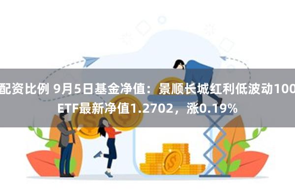 配资比例 9月5日基金净值：景顺长城红利低波动100ETF最新净值1.2702，涨0.19%