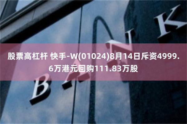 股票高杠杆 快手-W(01024)8月14日斥资4999.6万港元回购111.83万股