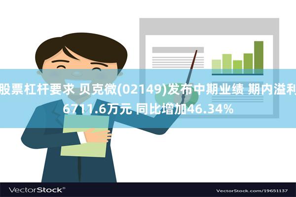 股票杠杆要求 贝克微(02149)发布中期业绩 期内溢利6711.6万元 同比增加46.34%