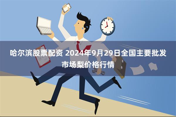 哈尔滨股票配资 2024年9月29日全国主要批发市场梨价