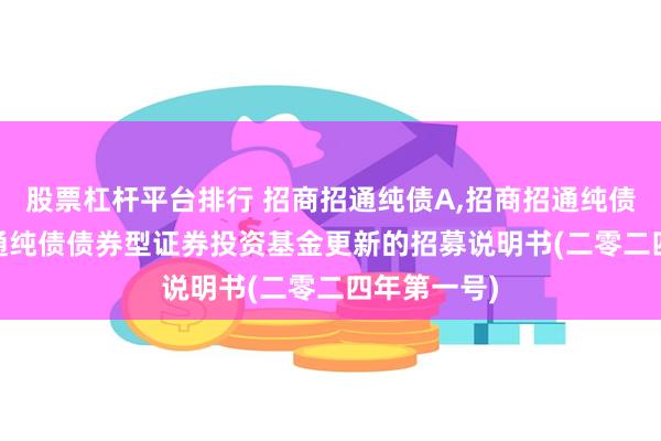 股票杠杆平台排行 招商招通纯债A,招商招通纯债C: 招商招通纯债债券型证券投资基金更新的招募说明书(二零二四年第一号)