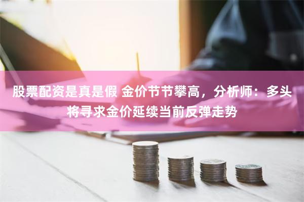 股票配资是真是假 金价节节攀高，分析师：多头将寻求金价延