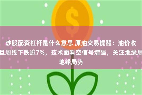 炒股配资杠杆是什么意思 原油交易提醒：油价收低且周线下跌