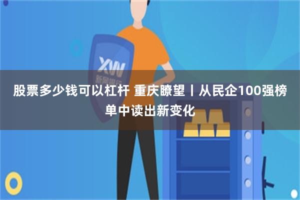 股票多少钱可以杠杆 重庆瞭望丨从民企100强榜单中读出新变化