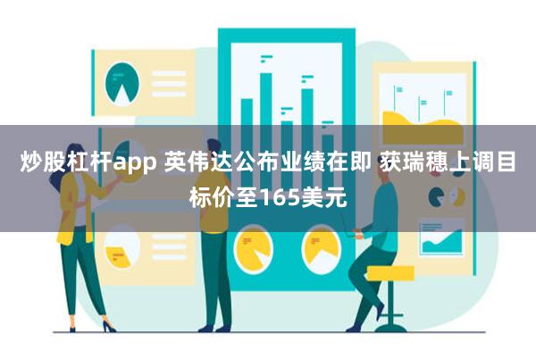 炒股杠杆app 英伟达公布业绩在即 获瑞穗上调目标价至165