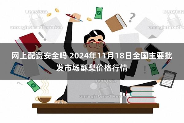 网上配资安全吗 2024年11月18日全国主要批发市场酥梨价