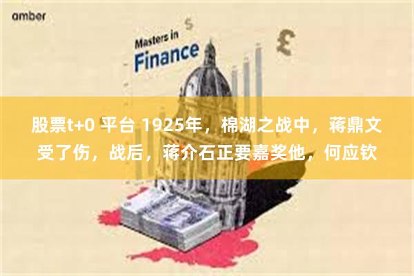 股票t+0 平台 1925年，棉湖之战中，蒋鼎文受了伤，战后，蒋介石正要嘉奖他，何应钦