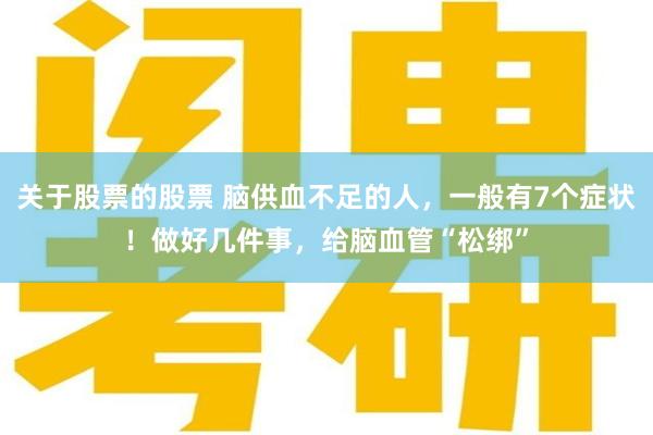 关于股票的股票 脑供血不足的人，一般有7个症状！做好几件事，给脑血管“松绑”