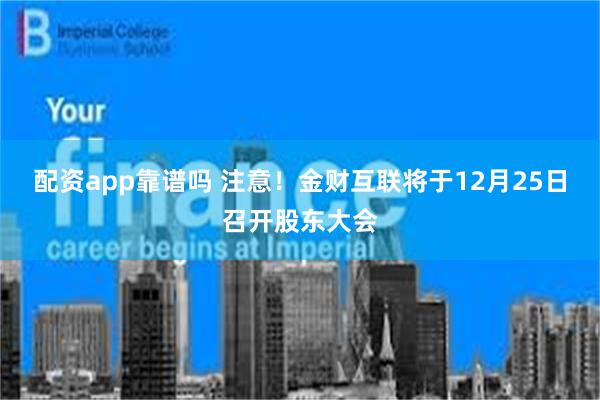 配资app靠谱吗 注意！金财互联将于12月25日召开股东大会