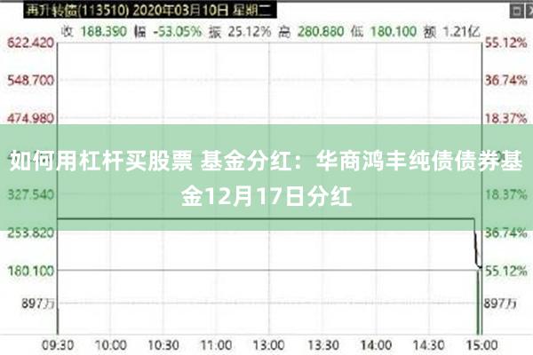 如何用杠杆买股票 基金分红：华商鸿丰纯债债券基金12月17日分红