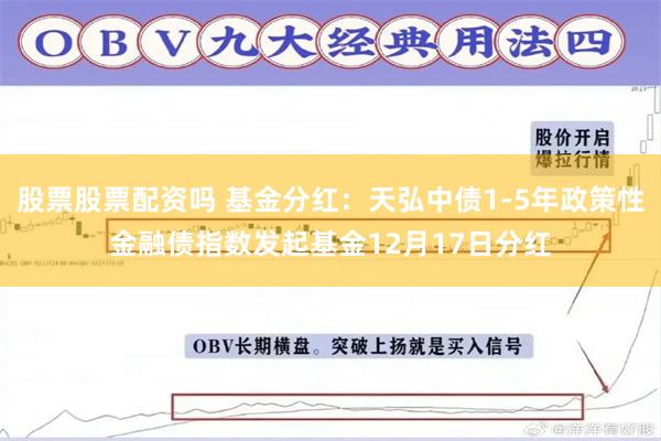 股票股票配资吗 基金分红：天弘中债1-5年政策性金融债指数发起基金12月17日分红