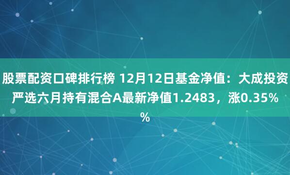 股票配资口碑排行榜 12月12日基金净值：大成投资严选六月持有混合A最新净值1.2483，涨0.35%