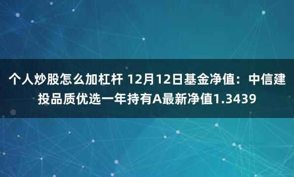 个人炒股怎么加杠杆 12月12日基金净值：中信建投品质优选一年持有A最新净值1.3439