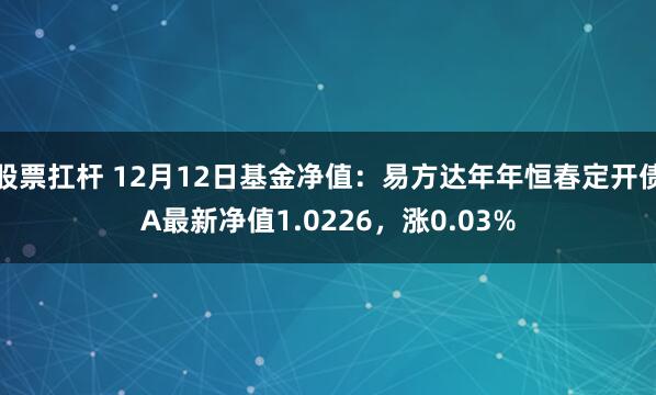 股票扛杆 12月12日基金净值：易方达年年恒春定开债A最新净值1.0226，涨0.03%