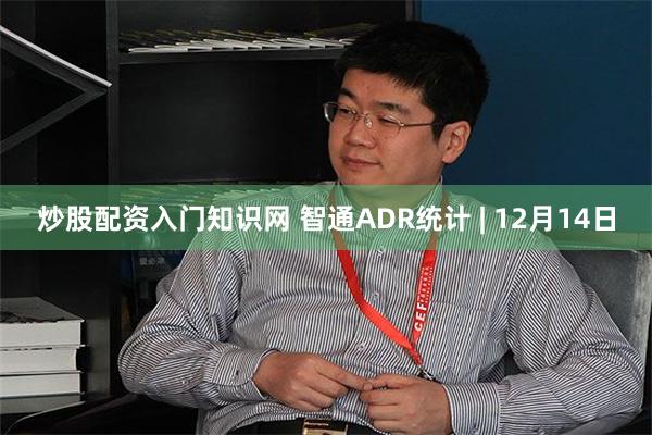 炒股配资入门知识网 智通ADR统计 | 12月14日