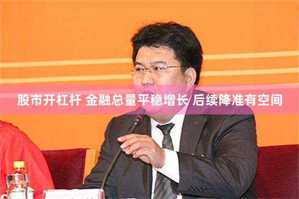 股市开杠杆 金融总量平稳增长 后续降准有空间