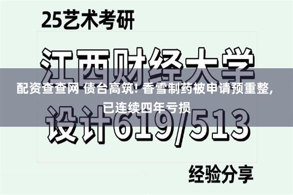 配资查查网 债台高筑! 香雪制药被申请预重整, 已连续四年亏损