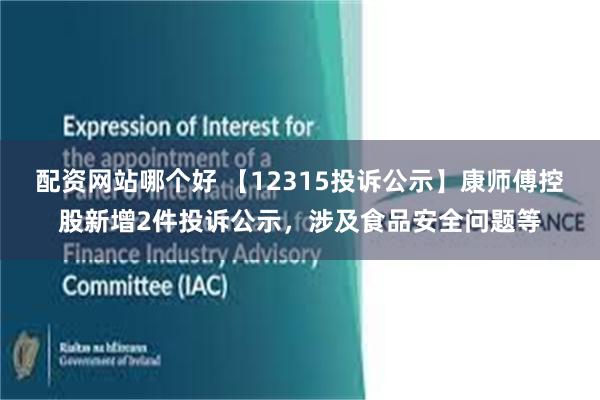 配资网站哪个好 【12315投诉公示】康师傅控股新增2件投诉公示，涉及食品安全问题等