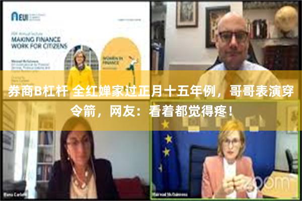 券商B杠杆 全红婵家过正月十五年例，哥哥表演穿令箭，网友：看着都觉得疼！