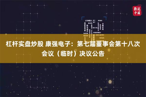 杠杆实盘炒股 康强电子：第七届董事会第十八次会议（临时）决议公告