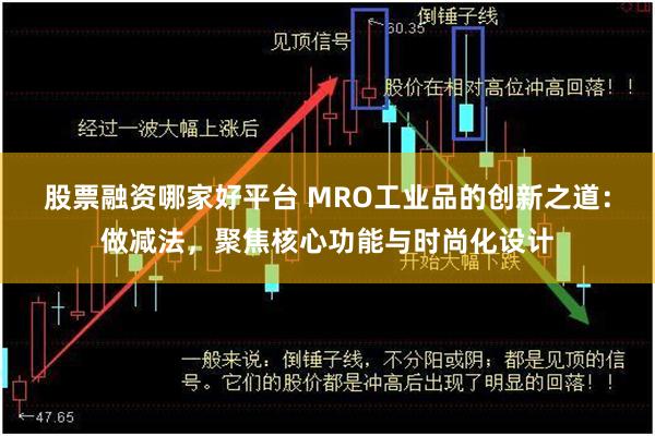 股票融资哪家好平台 MRO工业品的创新之道：做减法，聚焦核心功能与时尚化设计