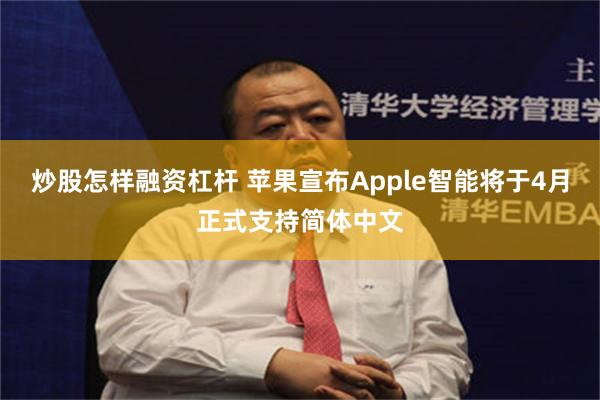 炒股怎样融资杠杆 苹果宣布Apple智能将于4月正式支持简体中文