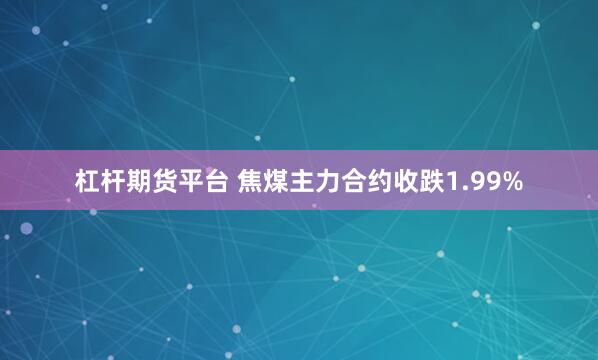 杠杆期货平台 焦煤主力合约收跌1.99%