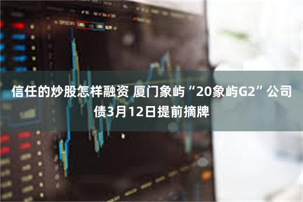 信任的炒股怎样融资 厦门象屿“20象屿G2”公司债3月12日提前摘牌