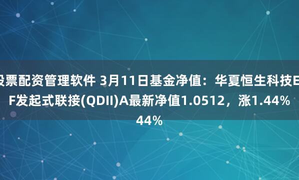 股票配资管理软件 3月11日基金净值：华夏恒生科技ETF发起式联接(QDII)A最新净值1.0512，涨1.44%